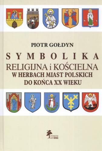 Symbolika Religijna i Kościelna w Herbach Miast Polskich do Końca XX Wieku Gołdyn Piotr