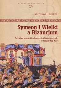 Symeon I Wielki, a Bizancjum. Z dziejów stosunków bułgarsko-bizantyńskich w latach 893–927 Leszka Mirosław J.