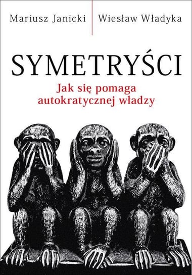 Symetryści. Jak się pomaga autokratycznej władzy Janicki Mariusz, Władyka Wiesław