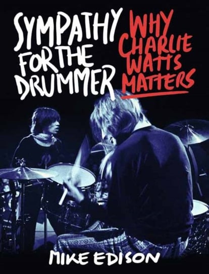 Sympathy for the Drummer. Why Charlie Watts Matters Mike Edison
