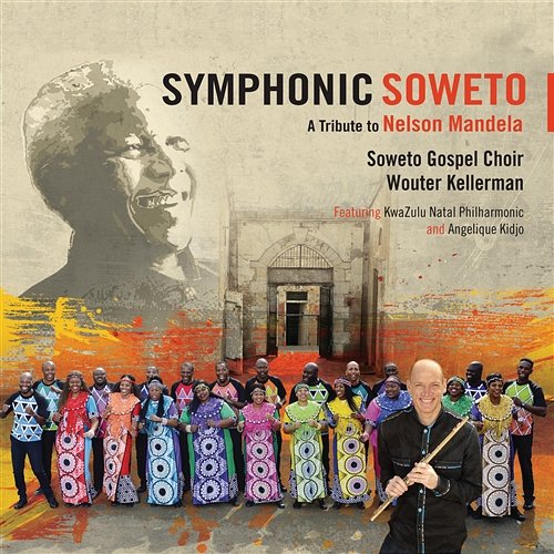 Symphonic Soweto: A Tribute To Nelson Mandela Wouter Kellerman, Soweto Gospel Choir feat. KwaZulu-Natal Philharmonic, Angelique Kidjo