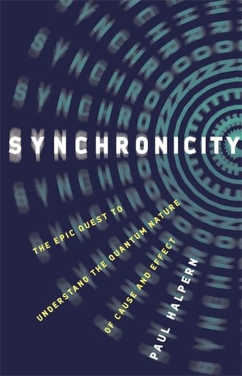 Synchronicity: The Epic Quest to Understand the Quantum Nature of Cause and Effect Halpern Paul
