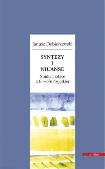 Syntezy i niuanse. Studia i szkice z filozofii rosyjskiej Dobieszewski Janusz