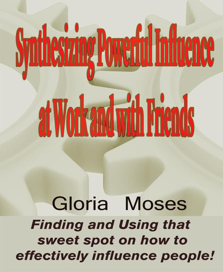 Synthesizing Powerful Influence at Work and with Friends Gloria Moses