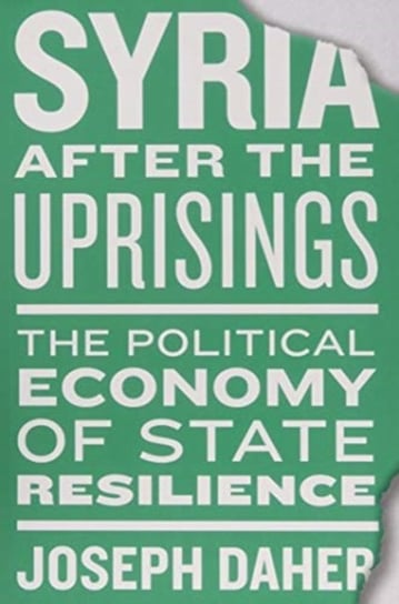 Syria after the Uprisings: The Political Economy of State Resilience Daher Joseph