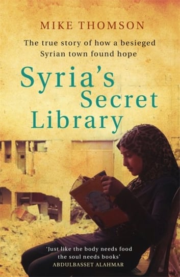 Syrias Secret Library: The true story of how a besieged Syrian town found hope Thomson Mike