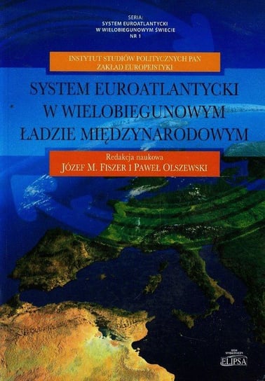 System euroatlantycki w wielobiegunowym świecie. Tom 1. System euroatlantycki w wielobiegunowym ładzie międzynarodowym Opracowanie zbiorowe