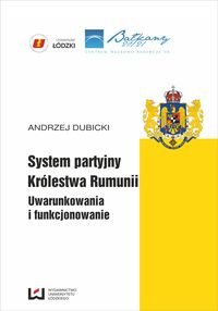 System partyjny Królestwa Rumunii. Uwarunkowania i funkcjonowanie Dubicki Andrzej
