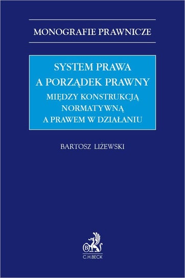 System prawa a porządek prawny. Między konstrukcją normatywną a prawem w działaniu Liżewski Bartosz