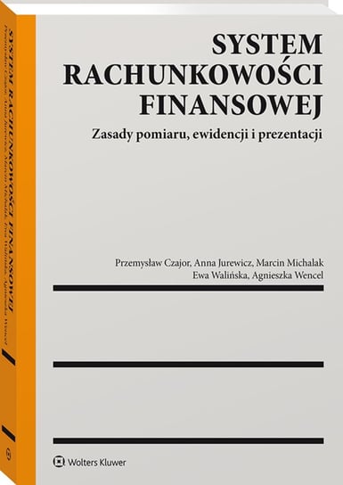 System rachunkowości finansowej Czajor Przemysław, Jurewicz Anna, Wencel Agnieszka Katarzyna, Michalak Marcin, Walińska Ewa