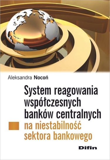 System reagowania współczesnych banków centralnych na niestabilność sektora bankowego Nocoń Aleksandra
