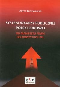 System władzy publicznej Polski Ludowej. Od manifestu PKWN do konstytucji PRL Lutrzykowski Alfred