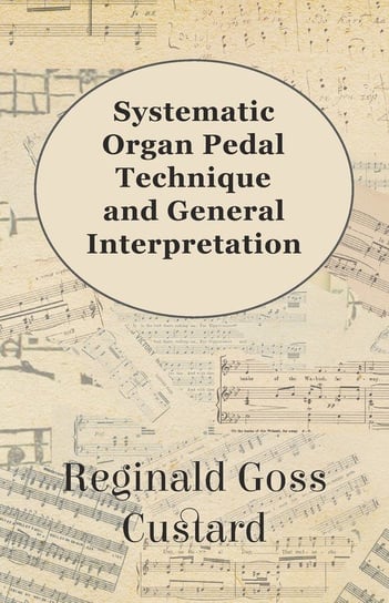 Systematic Organ Pedal Technique and General Interpretation Reginald Goss Custard