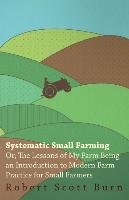 Systematic Small Farming - Or, The Lessons Of My Farm Being An Introduction To Modern Farm Practice For Small Farmer Burn Robert Scott