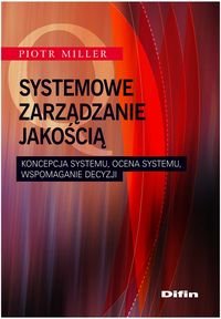 Systemowe zarządzanie jakością. Koncepcja systemu, ocena systemu, wspomaganie decyzji Miller Piotr