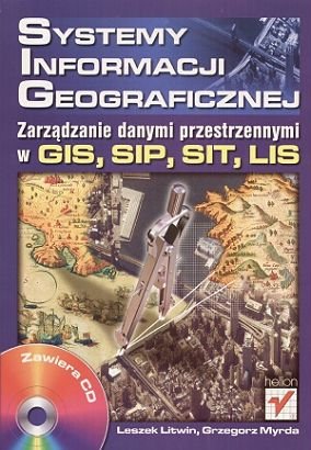 Systemy Informacji Geograficznej. Zarządzanie danymi przestrzennymi w GIS, SIP, SIT, LIS Litwin Leszek, Myrda Grzegorz