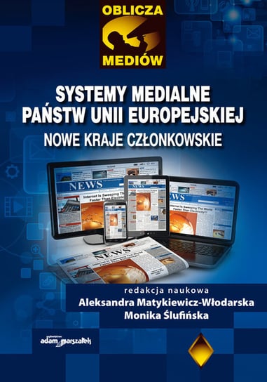 Systemy medialne państw Unii Europejskiej. Nowe kraje członkowskie Opracowanie zbiorowe