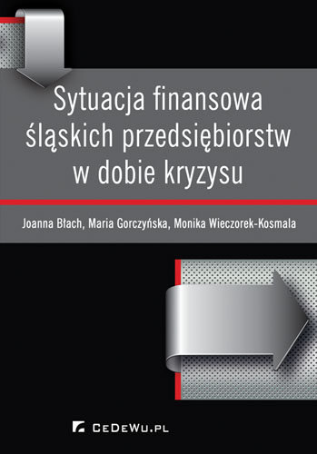 Sytuacja finansowa śląskich przedsiębiorstw w dobie kryzysu Błach Joanna, Gorczyńska Maria, Wieczorek-Kosmala Monika