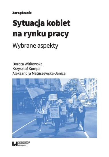 Sytuacja kobiet na rynku pracy. Wybrane aspekty Witkowska Dorota, Kompa Krzysztof, Matuszewska-Janica Aleksandra