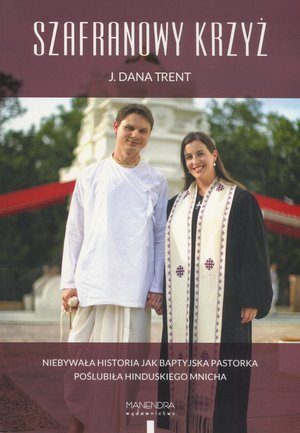 Szafranowy krzyż. Niebywała historia jak baptyjska pastorka poślubiła hinduskiego mnicha Trent Dana J.