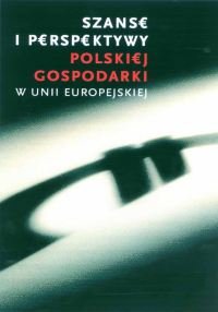 Szanse i Perspektywy Polskiej Gospodarki w Unii Europejskiej Opracowanie zbiorowe