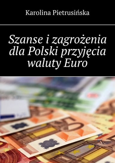 Szanse i zagrożenia dla Polski przyjęcia waluty Euro Karolina Pietrusińska
