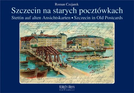 Szczecin na starych pocztówkach. Stettin auf alten Ansichtskarten. Szczecin in Old Postcards Czejarek Roman
