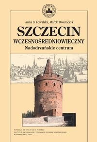 Szczecin wczesnośredniowieczny. Nadodrzańskie centrum Kowalska Anna, Dworaczek Marek