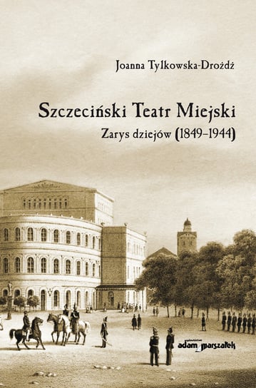 Szczeciński Teatr Miejski. Zarys dziejów 1849-1944 Tylkowska-Drożdż Joanna