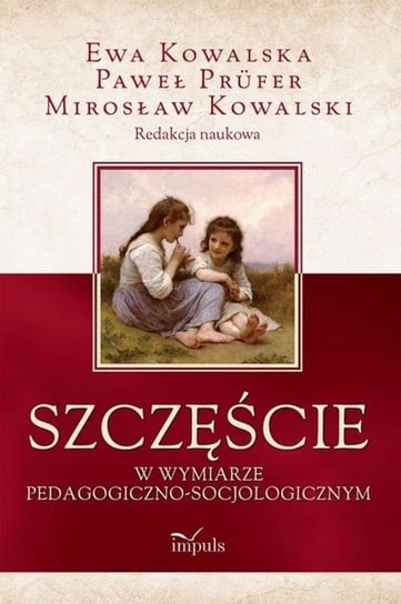 Szczęście w wymiarze pedagogiczno-socjologicznym Kowalski Mirosław, Kowalska Ewa, Prufer Paweł
