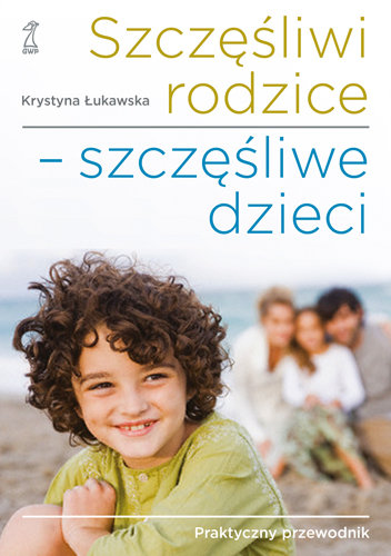 Szczęśliwi rodzice - szczęśliwe dzieci Łukawska Krystyna