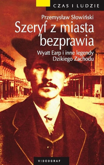 Szeryf z miasta bezprawia. Wyatt Earp i inne legendy Dzikiego Zachodu Słowiński Przemysław