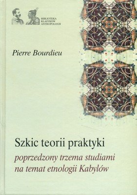 Szkic Teorii Praktyki, Poprzedzony Trzema Studiami na Temat Etnologii Kabylów Bourdieu Pierre