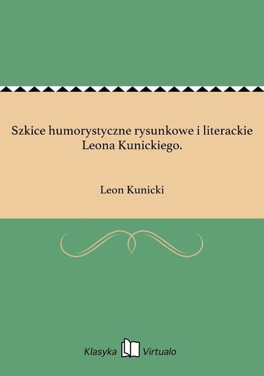 Szkice humorystyczne rysunkowe i literackie Leona Kunickiego. Kunicki Leon