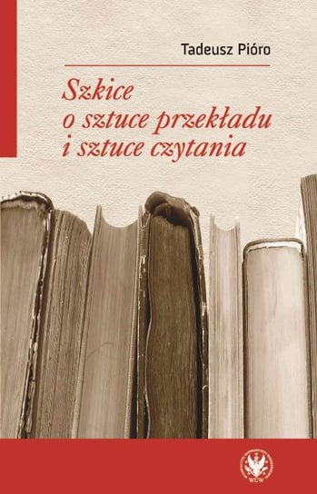Szkice o sztuce przekładu i sztuce czytania Pióro Tadeusz
