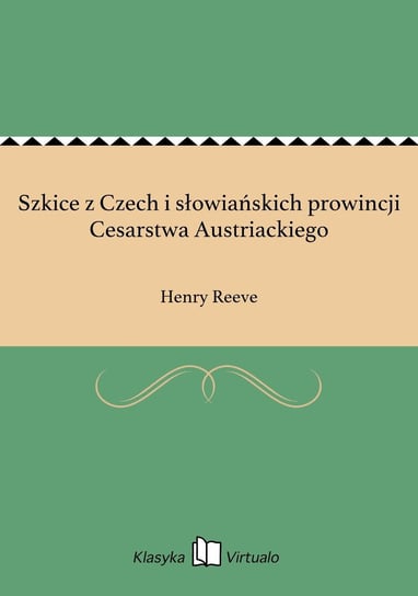 Szkice z Czech i słowiańskich prowincji Cesarstwa Austriackiego Reeve Henry