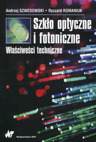 Szkło optyczne i fotoniczne. Właściwości techniczne Szwedowski Andrzej, Romaniuk Ryszard S.
