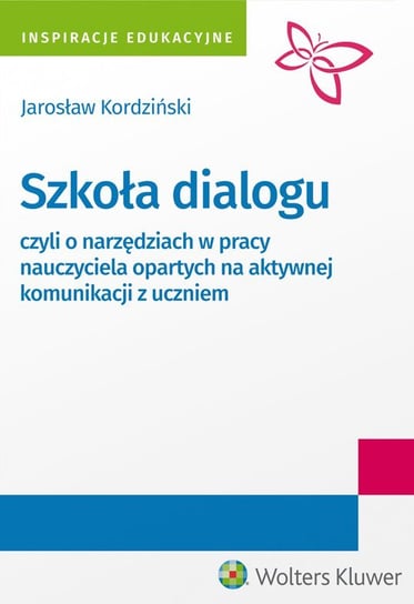 Szkoła dialogu, czyli o narzędziach w pracy nauczyciela opartych na aktywnej komunikacji z uczniem Kordziński Jarosław