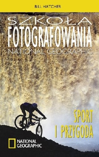 Szkoła fotografowania National Geographic. Sport i przygoda Opracowanie zbiorowe