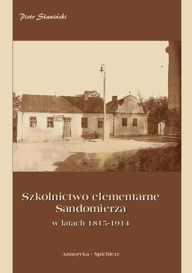 Szkolnictwo elementarne Sandomierza w latach 1815-1914 Sławiński Piotr