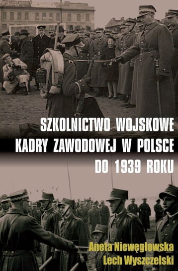Szkolnictwo wojskowe kadry zawodowej w Polsce do 1939 roku Niewęgłowska Aneta, Wyszczelski Lech