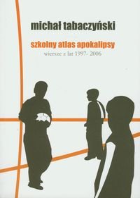 Szkolny atlas apokalipsy. Wiersze z lat 1997-2006 Tabaczyński Michał