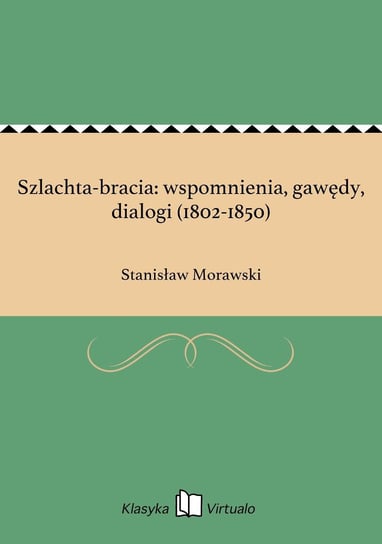 Szlachta-bracia: wspomnienia, gawędy, dialogi (1802-1850) Morawski Stanisław