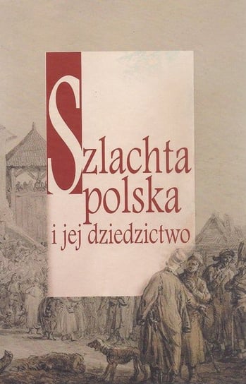 Szlachta polska i jej dziedzictwo Opracowanie zbiorowe