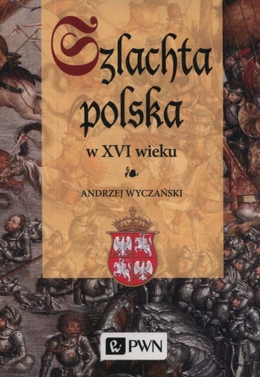 Szlachta polska w XVI wieku Wyczański Andrzej