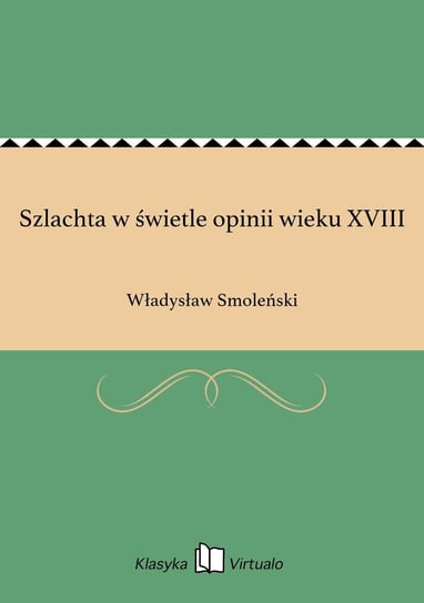 Szlachta w świetle opinii wieku XVIII Smoleński Władysław