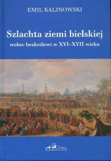 Szlachta ziemi bielskiej wobec bezkrólewi w XVI-XVII wieku Kalinowski Emil