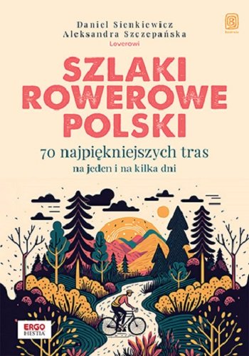 Szlaki rowerowe Polski. 70 najpiękniejszych tras na jeden i na kilka dni Daniel Sienkiewicz, Aleksandra Szczepańska