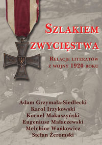 Szlakiem zwycięstwa. Relacje literatów z wojny 1920 roku Grzymała-Siedlecki Adam, Irzykowski Karol, Kornel Makuszyński