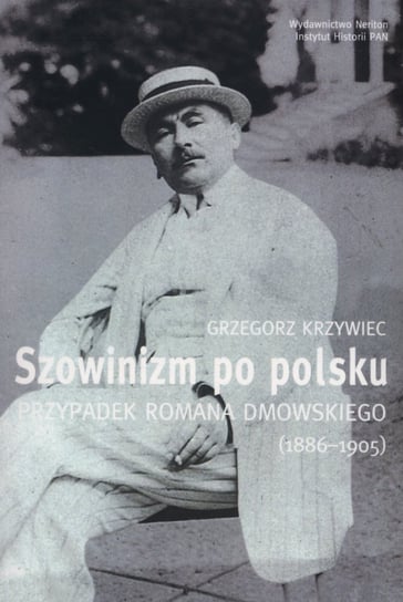 Szowinizm po polsku. Przypadek Romana Dmowskiego 1886-1905 Krzywiec Grzegorz